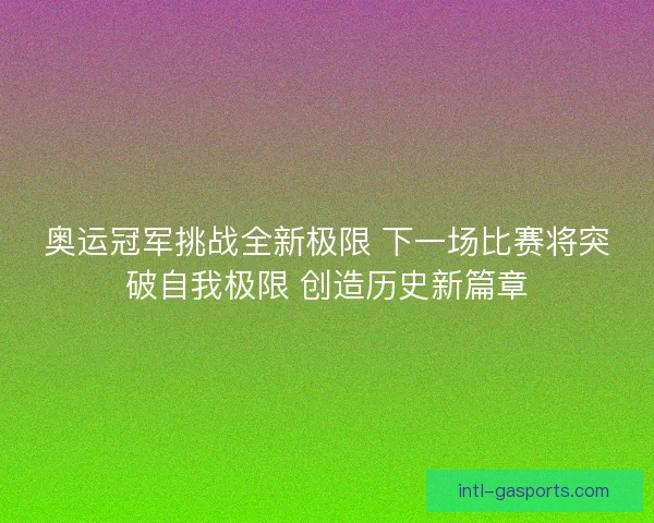 奥运冠军挑战全新极限 下一场比赛将突破自我极限 创造历史新篇章